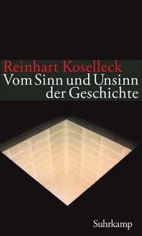 Cover: Reinhart Koselleck. Vom Sinn und Unsinn der Geschichte - Aufsätze und Vorträge aus vier Jahrzehnten. Suhrkamp Verlag, Berlin, 2010.