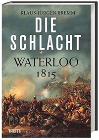 Buchcover: Klaus-Jürgen Bremm. Die Schlacht - Waterloo 1815. Theiss Verlag, Darmstadt, 2015.