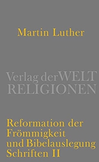 Buchcover: Martin Luther. Reformation der Frömmigkeit und Bibelauslegung - Schriften II. Verlag der Weltreligionen, Berlin, 2014.