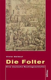 Buchcover: Dieter Baldauf. Die Folter - Eine deutsche Rechtsgeschichte. Böhlau Verlag, Wien - Köln - Weimar, 2004.