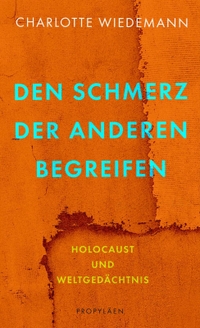 Buchcover: Charlotte Wiedemann. Den Schmerz der Anderen begreifen - Holocaust und Weltgedächtnis . Propyläen Verlag, Berlin, 2022.