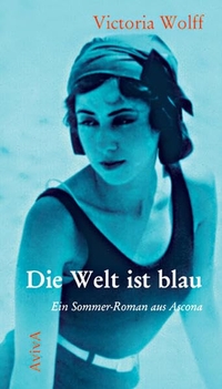 Buchcover: Victoria Wolff. Die Welt ist blau - Ein Sommer-Roman aus Ascona. Aviva Verlag, Berlin, 2008.