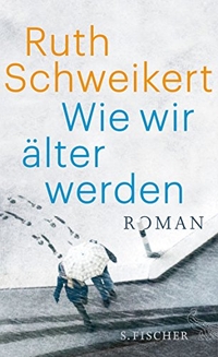 Buchcover: Ruth Schweikert. Wie wir älter werden - Roman. S. Fischer Verlag, Frankfurt am Main, 2015.