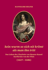Buchcover: Hannelore Helfer. kein wurm so sich nit krömt als man ihn tritt - Das Leben der Charlotte von Hessen-Kassel Kurfürstin von der Pfalz (1627-1686). Regionalkultur Verlag, Heidelberg, 2021.