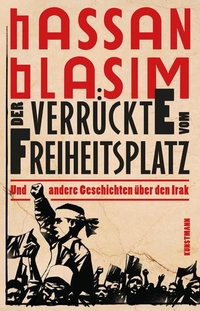 Buchcover: Hassan Blasim. Der Verrückte vom Freiheitsplatz - und andere Geschichten über den Irak. Antje Kunstmann Verlag, München, 2015.