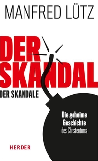 Buchcover: Manfred Lütz. Der Skandal der Skandale - Die geheime Geschichte des Christentums. Herder Verlag, Freiburg im Breisgau, 2018.