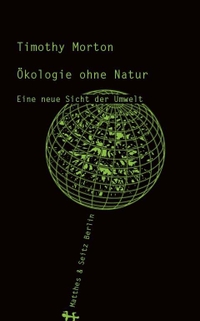 Cover: Timothy Morton. Ökologie ohne Natur - Eine neue Sicht der Umwelt. Matthes und Seitz Berlin, Berlin, 2016.