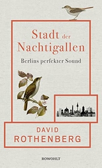Cover: David Rothenberg. Stadt der Nachtigallen - Berlins perfekter Sound. Rowohlt Verlag, Hamburg, 2020.
