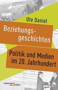 Buchcover: Ute Daniel. Beziehungsgeschichten - Politik und Medien im 20. Jahrhundert. Hamburger Edition, Hamburg, 2018.
