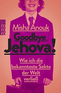 Buchcover: Misha Anouk. Goodbye, Jehova! - Wie ich die bekannteste Sekte der Welt verließ. Rowohlt Verlag, Hamburg, 2014.