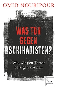 Buchcover: Omid Nouripour. Was tun gegen Dschihadisten? - Wie wir den Terror besiegen können. dtv, München, 2017.