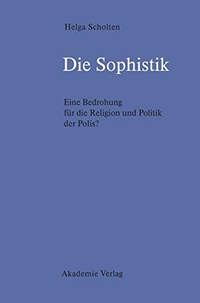 Buchcover: Helga Scholten. Die Sophistik - Eine Bedrohung für die Religion und Politik der Polis? Habil.. Akademie Verlag, Berlin, 2003.