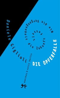 Buchcover: Daniele Giglioli. Die Opferfalle - Wie die Vergangenheit die Zukunft fesselt. Matthes und Seitz Berlin, Berlin, 2015.