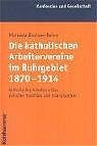 Cover: Die katholischen Arbeitervereine im Ruhrgebiet 1870-1914