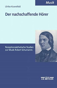 Buchcover: Ulrike Kranefeld. Der nachschaffende Hörer - Rezeptionsästhetische Studien zur Musik Robert Schumanns. Diss.. J. B. Metzler Verlag, Stuttgart - Weimar, 2000.