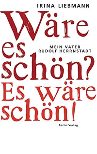 Buchcover: Irina Liebmann. Wäre es schön? Es wäre schön! - Mein Vater Rudolf Herrnstadt. Berlin Verlag, Berlin, 2008.