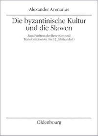 Buchcover: Alexander Avenarius. Die byzantinische Kultur und die Slawen - Zum Problem der Rezeption und Transformation (6. bis 12. Jahrhundert). Oldenbourg Verlag, München, 2000.