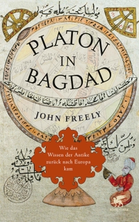 Buchcover: John Freely. Platon in Bagdad - Wie das Wissen der Antike zurück nach Europa kam. Klett-Cotta Verlag, Stuttgart, 2012.