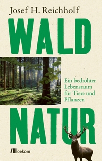 Cover: Josef H. Reichholf. Waldnatur - Ein bedrohter Lebensraum für Tiere und Pflanzen. oekom Verlag, München, 2022.