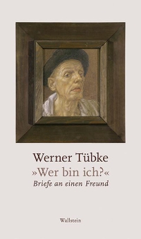 Buchcover: Werner Tübke. "Wer bin ich?" - Briefe an einen Freund. Wallstein Verlag, Göttingen, 2021.