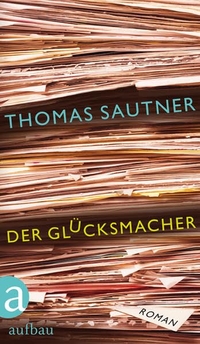 Buchcover: Thomas Sautner. Der Glücksmacher - Roman. Aufbau Verlag, Berlin, 2012.