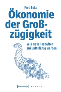 Buchcover: Fred Luks. Ökonomie der Großzügigkeit - Wie Gesellschaften zukunftsfähig werden. Transcript Verlag, Bielefeld, 2023.