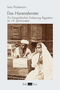 Buchcover: Felix Thürlemann. Das Haremsfenster - Zur fotografischen Eroberung Ägyptens im 19. Jahrhundert. Wilhelm Fink Verlag, Paderborn, 2016.