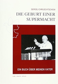 Buchcover: Sergej Chruschtschow. Die Geburt einer Supermacht - Ein Buch über meinen Vater. Elbe-Dnjepr Verlag, Klitzschen, 2003.