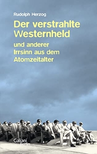 Buchcover: Rudolph Herzog. Der verstrahlte Westernheld - und anderer Irrsinn aus dem Atomzeitalter. Galiani Verlag, Berlin, 2012.