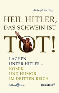 Buchcover: Rudolph Herzog. Heil Hitler, das Schwein ist tot - Lachen unter Hitler. Komik und Humor im Dritten Reich. Eichborn Verlag, Köln, 2006.