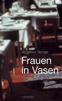 Buchcover: Angelika Reitzer. Frauen in Vasen - Prosa. Haymon Verlag, Innsbruck, 2009.