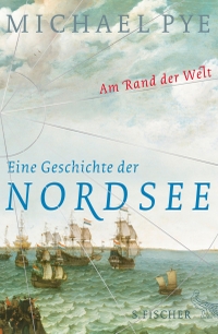 Buchcover: Michael Pye. Am Rand der Welt - Eine Geschichte der Nordsee und der Anfänge Europas. S. Fischer Verlag, Frankfurt am Main, 2017.