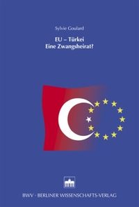 Buchcover: Sylvie Goulard. EU - Türkei - Eine Zwangsheirat?. Berliner Wissenschaftsverlag (BWV), Berlin, 2006.