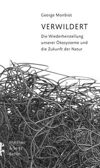 Buchcover: George Monbiot. Verwildert - Die Wiederherstellung unserer Ökosysteme und die Zukunft der Natur. Matthes und Seitz Berlin, Berlin, 2021.