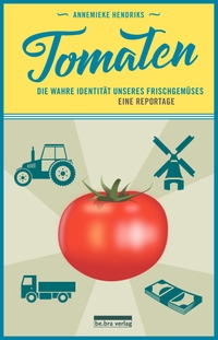Buchcover: Annemieke Hendriks. Tomaten - Die wahre Identität unseres Frischgemüses. Eine Reportage. be.bra Verlag, Berlin, 2017.