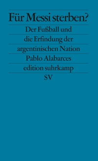Buchcover: Pablo Alabarces. Für Messi sterben? - Der Fußball und die Erfindung der argentinischen Nation. Suhrkamp Verlag, Berlin, 2010.