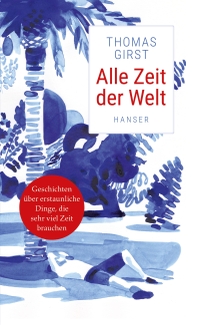 Buchcover: Thomas Girst. Alle Zeit der Welt - Geschichten über erstaunliche Dinge, die sehr viel Zeit brauchten. Hanser Berlin, Berlin, 2019.