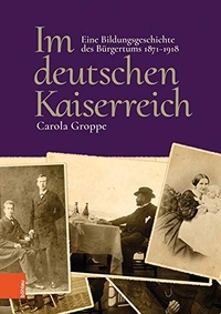 Cover: Carola Groppe. Im deutschen Kaiserreich - Eine Bildungsgeschichte des Bürgertums 1871-1918. Böhlau Verlag, Wien - Köln - Weimar, 2018.