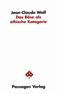 Buchcover: Jean-Claude Wolf. Das Böse als ethische Kategorie. Passagen Verlag, Wien, 2002.