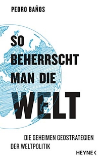 Buchcover: Pedro Banos. So beherrscht man die Welt - Die geheimen Geostrategien der Weltpolitik. Heyne Verlag, München, 2019.