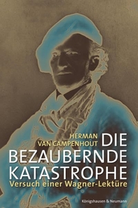 Buchcover: Hermann van Campenhout. Die bezaubernde Katastrophe - Versuch einer Wagner-Lektüre. Königshausen und Neumann Verlag, Würzburg, 2005.