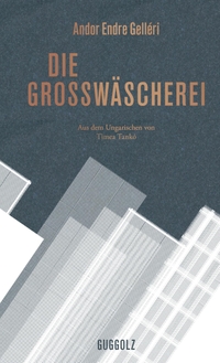 Cover: Andor Endre Gelleri. Die Großwäscherei - Roman. Guggolz Verlag, Berlin, 2015.