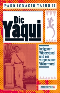 Cover: Paco Ignacio Taibo II. Die Yaqui - Indigener Widerstand und ein vergessener Völkermord. Assoziation A Verlag, Berlin - Hamburg, 2017.