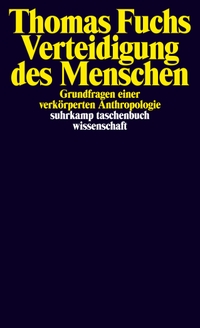Buchcover: Thomas Fuchs. Verteidigung des Menschen - Grundfragen einer verkörperten Anthropologie. Suhrkamp Verlag, Berlin, 2020.