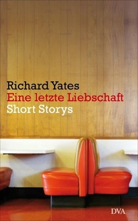 Cover: Richard Yates. Eine letzte Liebschaft - Short Storys. Deutsche Verlags-Anstalt (DVA), München, 2016.