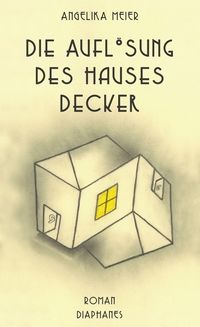 Cover: Angelika Meier. Die Auflösung des Hauses Decker - Roman. Diaphanes Verlag, Zürich, 2021.