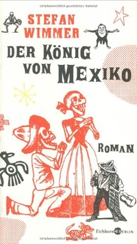 Buchcover: Stefan Wimmer. Der König von Mexiko - Roman. Eichborn Verlag, Köln, 2008.