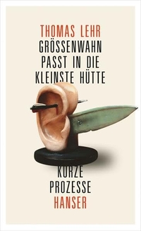 Cover: Thomas Lehr. Größenwahn passt in die kleinste Hütte - Kurze Prozesse. Carl Hanser Verlag, München, 2012.