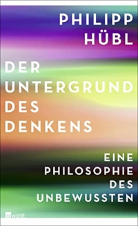 Buchcover: Philipp Hübl. Der Untergrund des Denkens - Eine Philosophie des Unbewussten. Rowohlt Verlag, Hamburg, 2015.