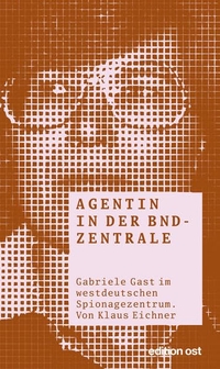 Buchcover: Klaus Eichner. Agentin in der BND-Zentrale - Gabriele Gast im westdeutschen Spionagezentrum. Das Neue Berlin Verlag, Berlin, 2015.